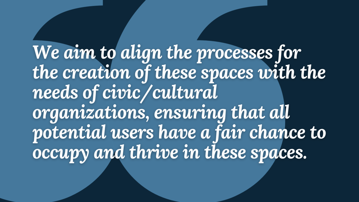 Pull quote from article: "We aim to align the processes for the creation of these spaces with the needs of civic/cultural organizations, ensuring that all potential users have a fair chance to occupy and thrive in these spaces."