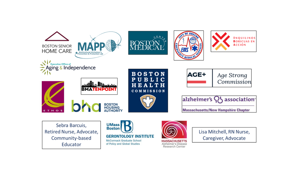11 logos representing the Boston BOLD Stakeholder Coalition members: Boston Senior Home Care; the Multicultural Alzheimer’s Prevention Program-Massachusetts General Hospital; Boston Medical Center; Boston EMS; Inquilinos Boricuas en Acción; Alzheimer’s Association Massachusetts/New Hampshire Chapter; Boston Public Health Commission; Boston’s Age Strong Commission; Boston’s Commission for Persons with Disabilities; Boston Housing Authority; Lisa Mitchell, RN Nurse, Caregiver, Advocate; and BMA Tenpoint. 